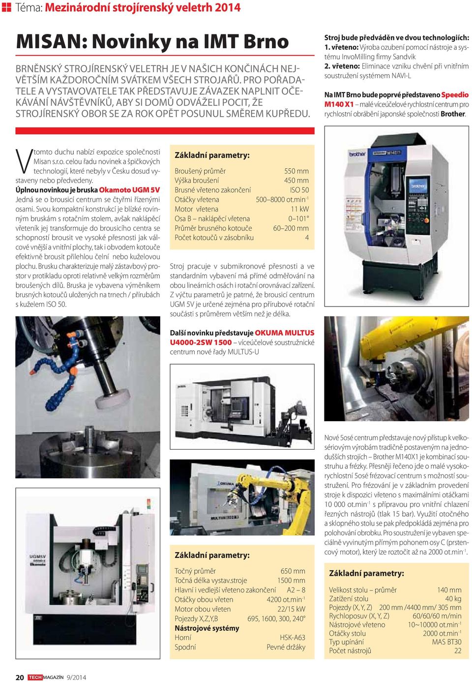 Stroj bude předváděn ve dvou technologiích: 1. vřeteno: Výroba ozubení pomocí nástroje a systému InvoMilling firmy Sandvik 2.