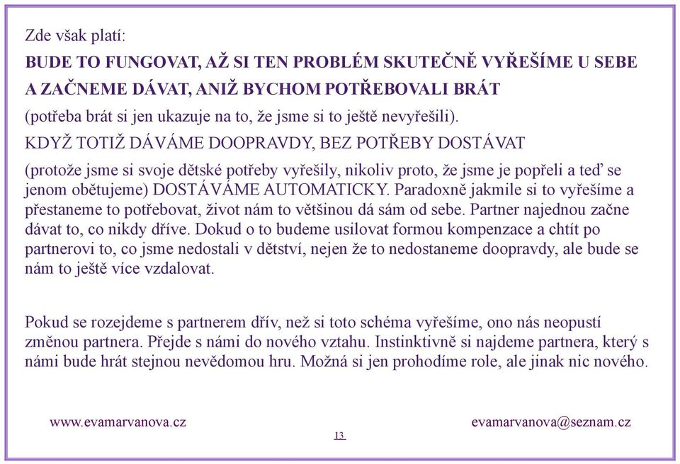 Paradoxně jakmile si to vyřešíme a přestaneme to potřebovat, život nám to většinou dá sám od sebe. Partner najednou začne dávat to, co nikdy dříve.