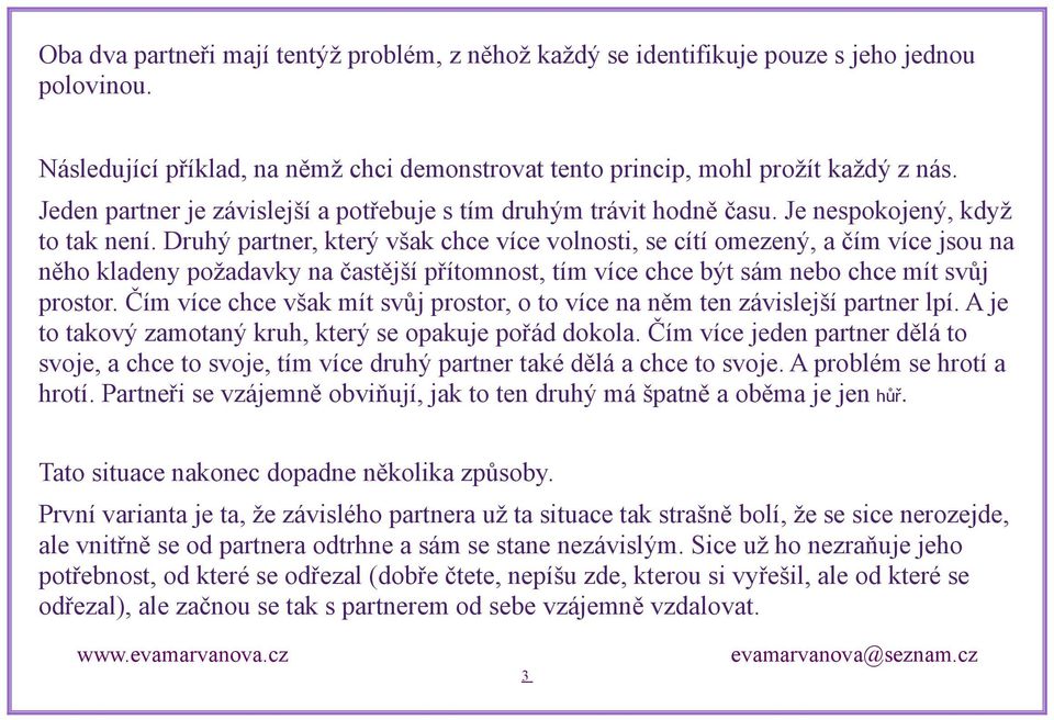 Druhý partner, který však chce více volnosti, se cítí omezený, a čím více jsou na něho kladeny požadavky na častější přítomnost, tím více chce být sám nebo chce mít svůj prostor.