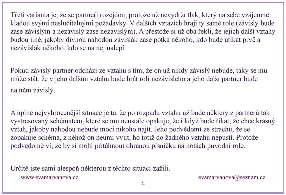 A přestože si už oba řekli, že jejich další vztahy budou jiné, jakoby divnou náhodou závislák zase potká někoho, kdo bude utíkat pryč a nezávislák někoho, kdo se na něj nalepí.