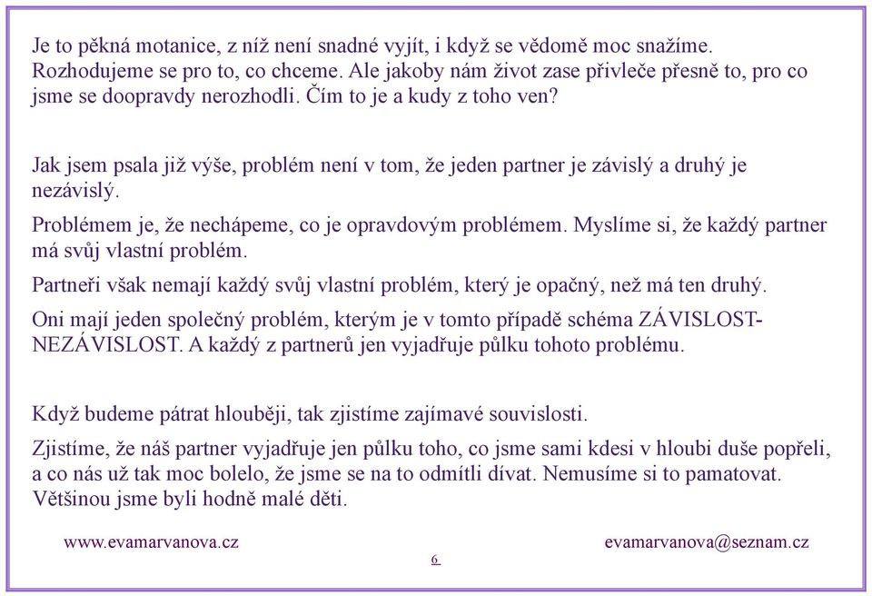 Myslíme si, že každý partner má svůj vlastní problém. Partneři však nemají každý svůj vlastní problém, který je opačný, než má ten druhý.