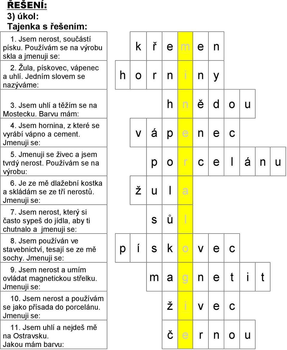 Je ze mě dlažební kostka a skládám se ze tří nerostů. 7. Jsem nerost, který si často sypeš do jídla, aby ti chutnalo a jmenuji se: 8. Jsem používán ve stavebnictví, tesají se ze mě sochy. 9.