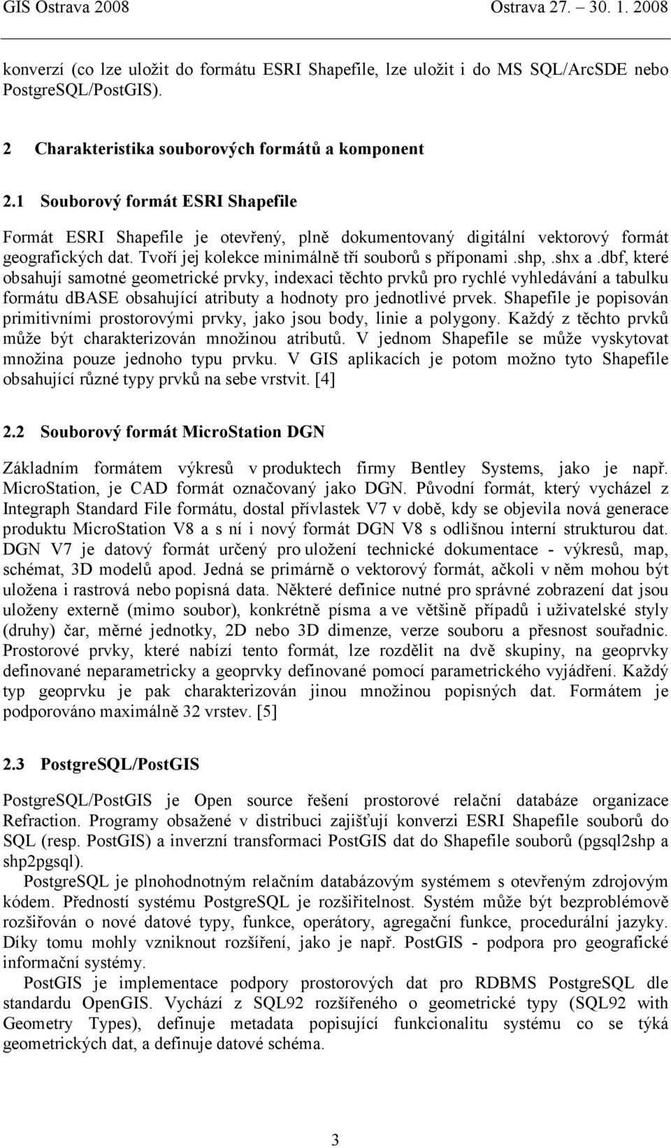 dbf, které obsahují samotné geometrické prvky, indexaci těchto prvků pro rychlé vyhledávání a tabulku formátu dbase obsahující atributy a hodnoty pro jednotlivé prvek.