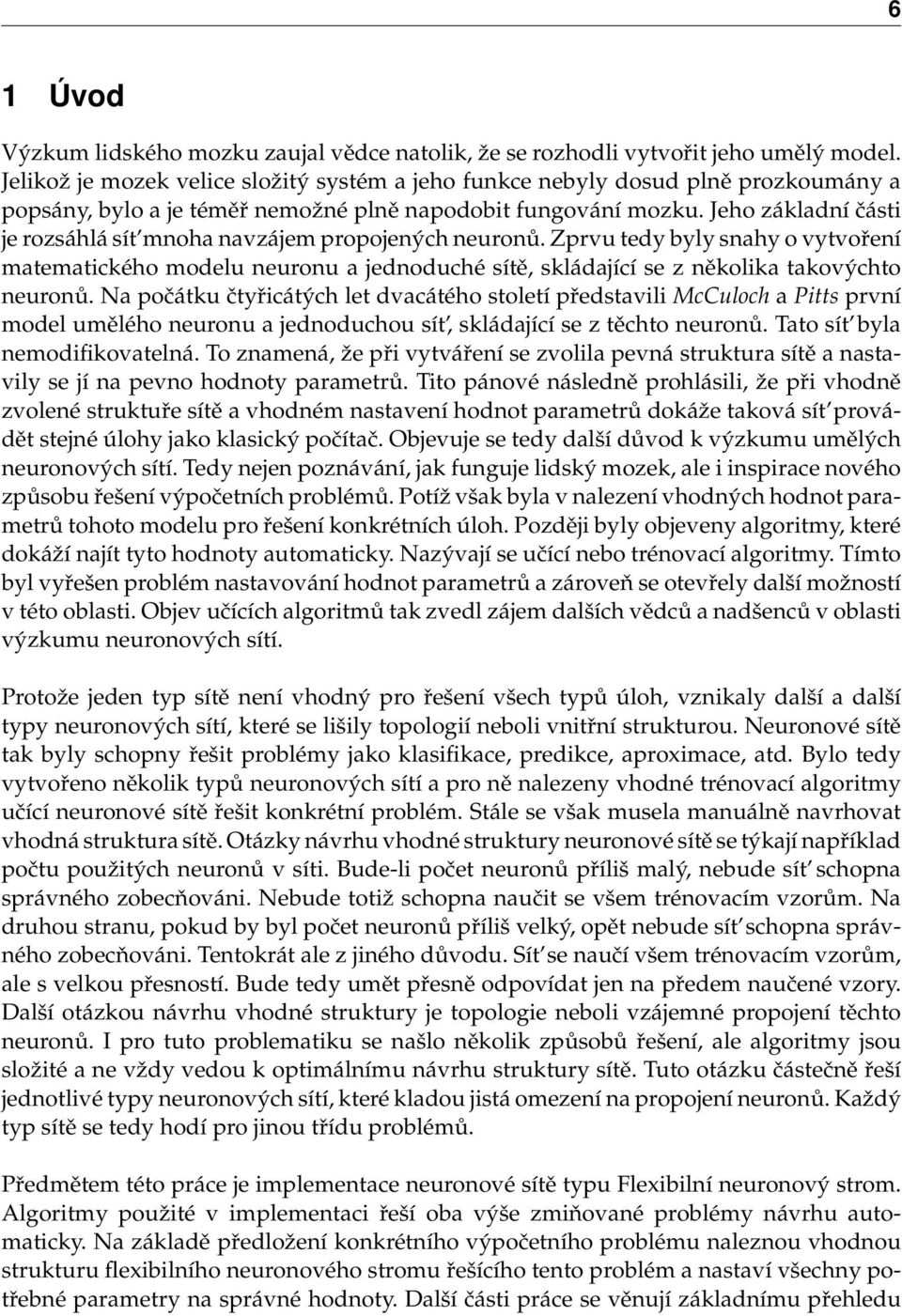 Jeho základní části je rozsáhlá sít mnoha navzájem propojených neuronů. Zprvu tedy byly snahy o vytvoření matematického modelu neuronu a jednoduché sítě, skládající se z několika takovýchto neuronů.