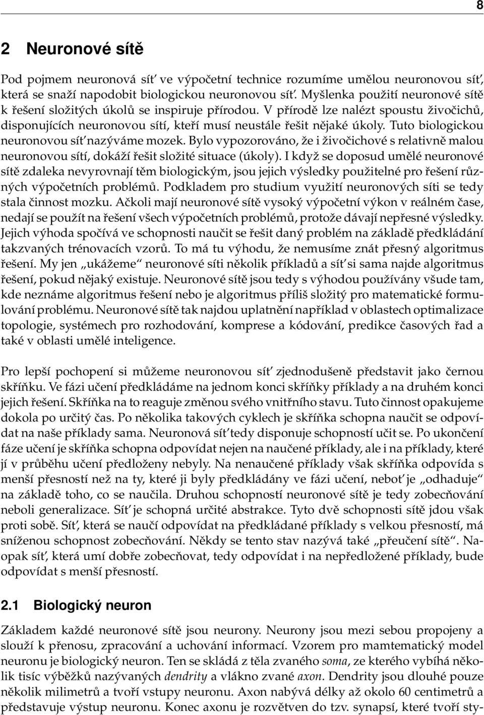 Tuto biologickou neuronovou sít nazýváme mozek. Bylo vypozorováno, že i živočichové s relativně malou neuronovou sítí, dokáží řešit složité situace (úkoly).