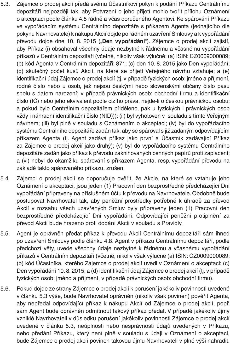 Ke spárování Příkazu ve vypořádacím systému Centrálního depozitáře s příkazem Agenta (jednajícího dle pokynu Navrhovatele) k nákupu Akcií dojde po řádném uzavření Smlouvy a k vypořádání převodu dojde