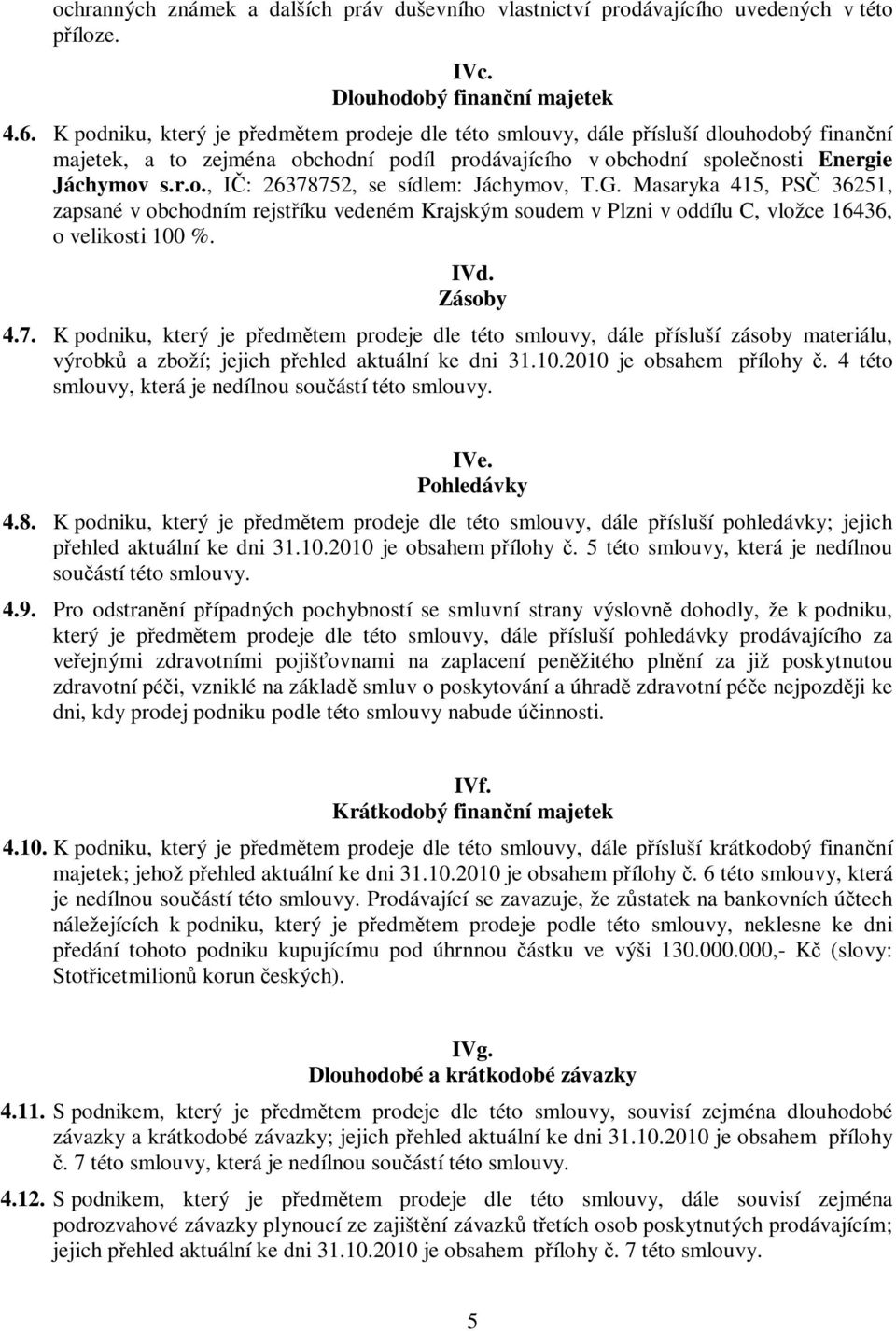 G. Masaryka 415, PS 36251, zapsané v obchodním rejstíku vedeném Krajským soudem v Plzni v oddílu C, vložce 16436, o velikosti 100 %. IVd. Zásoby 4.7.