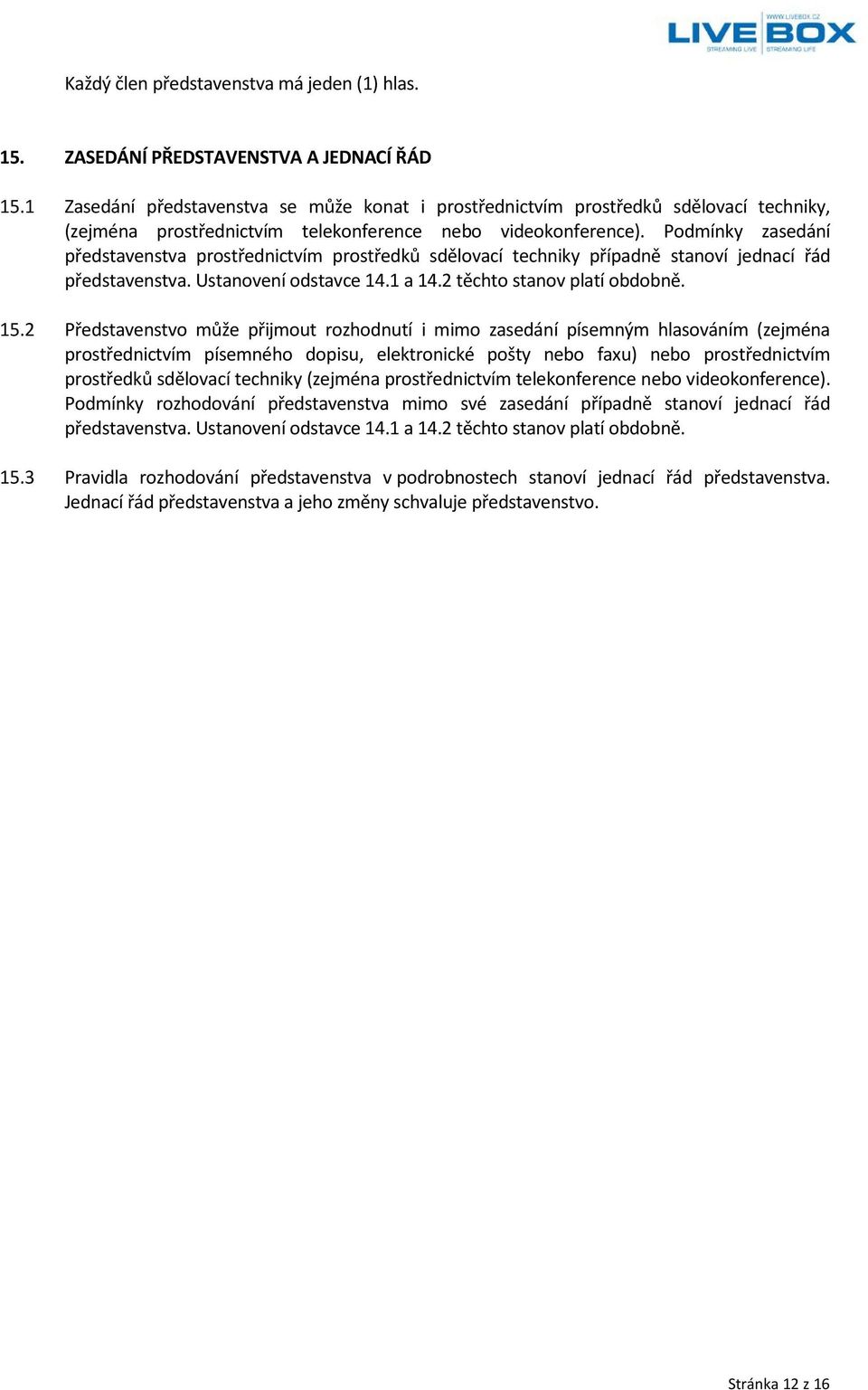 Podmínky zasedání představenstva prostřednictvím prostředků sdělovací techniky případně stanoví jednací řád představenstva. Ustanovení odstavce 14.1 a 14.2 těchto stanov platí obdobně. 15.