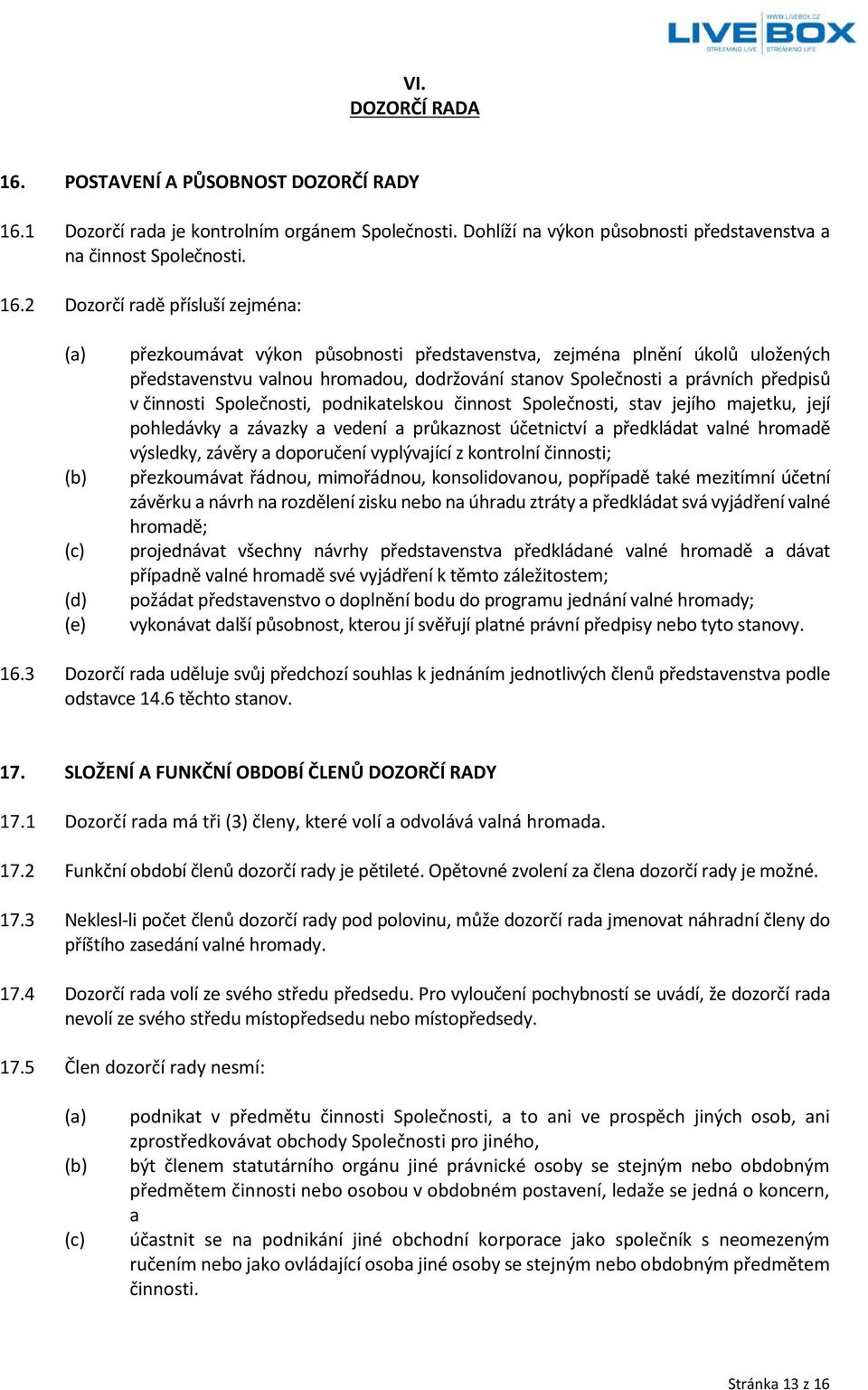 1 Dozorčí rada je kontrolním orgánem Společnosti. Dohlíží na výkon působnosti představenstva a na činnost Společnosti. 16.