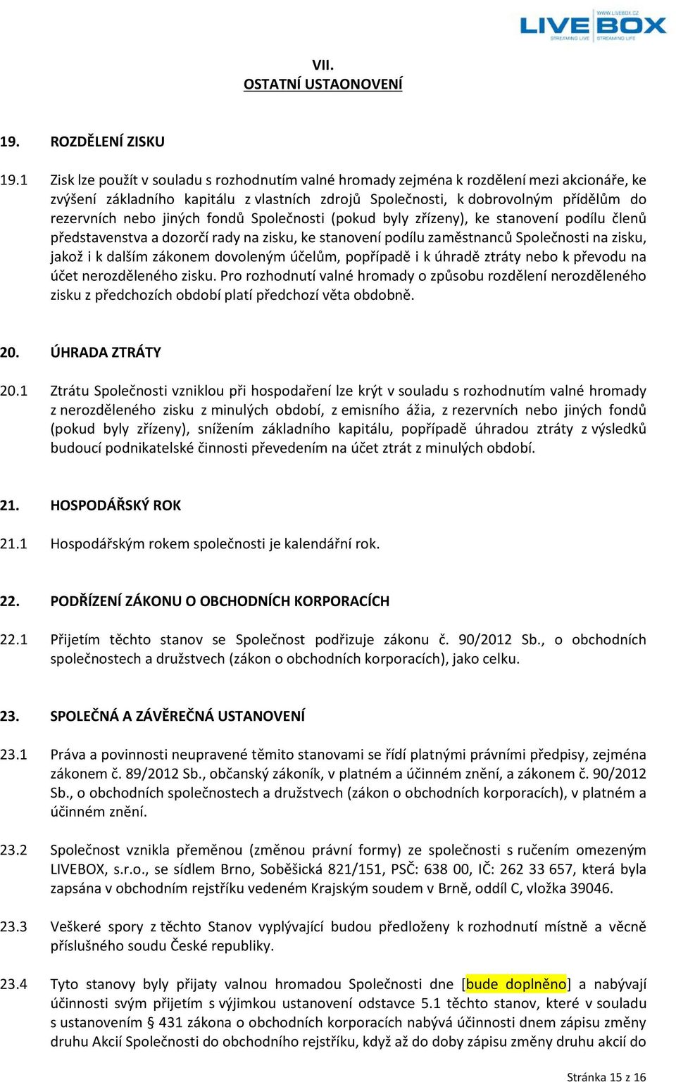 jiných fondů Společnosti (pokud byly zřízeny), ke stanovení p odílu členů představenstva a dozorčí rady na zisku, ke stanovení podílu zaměstnanců Společnosti na zisku, jakož i k dalším zákonem