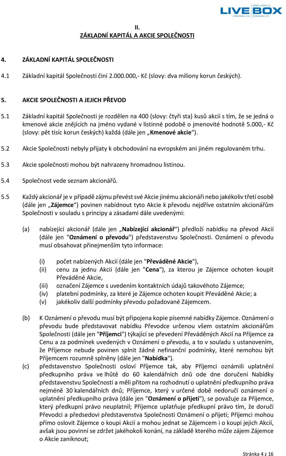 1 Základní kapitál Společnosti je rozdělen na 400 (slovy: čtyři sta) kusů akcií s tím, že se jedná o kmenové akcie znějících na jméno vydané v listinné podobě o jmenovité hodnotě 5.