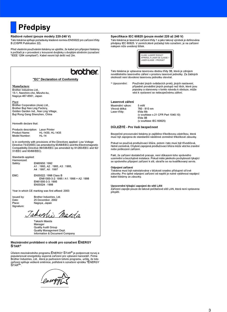 Kabel nesmí být delší než 2m. Specifikace IEC 60825 (pouze model 220 až 240 V) Tato tiskárna je laserové zařízení třídy 1 a jako takový výrobek je definována předpisy IEC 60825.