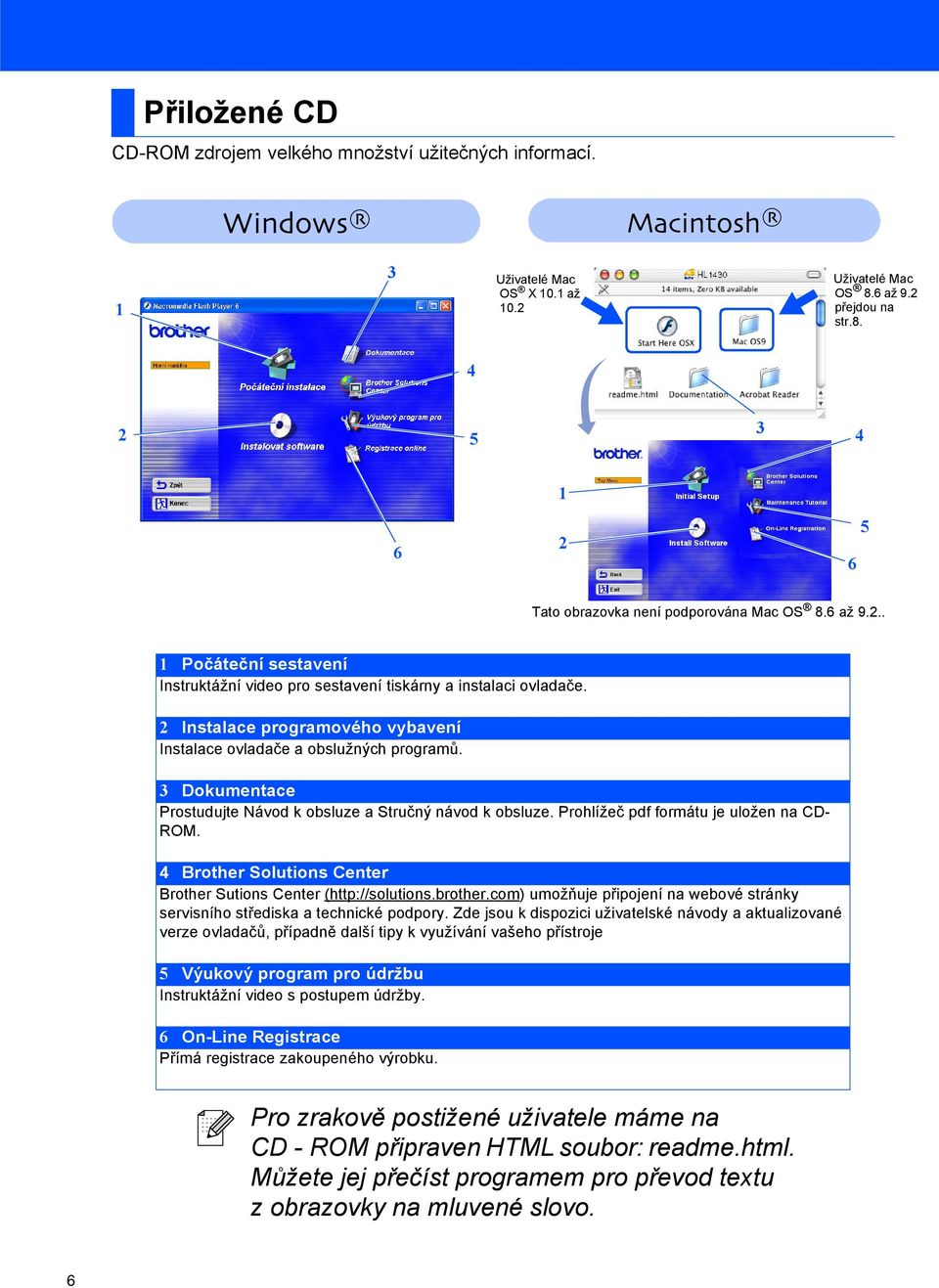 3 Dokumentace Prostudujte Návod k obsluze a Stručný návod k obsluze. Prohlížeč pdf formátu je uložen na CD- ROM. 4 Brother Solutions Center Brother Sutions Center (http://solutions.brother.