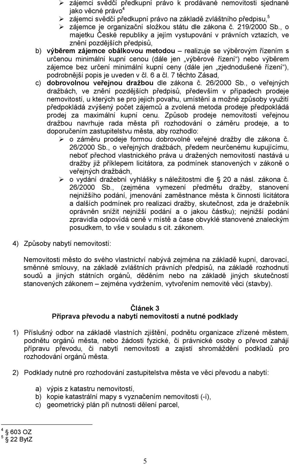 , o majetku České republiky a jejím vystupování v právních vztazích, ve znění pozdějších předpisů, b) výběrem zájemce obálkovou metodou realizuje se výběrovým řízením s určenou minimální kupní cenou