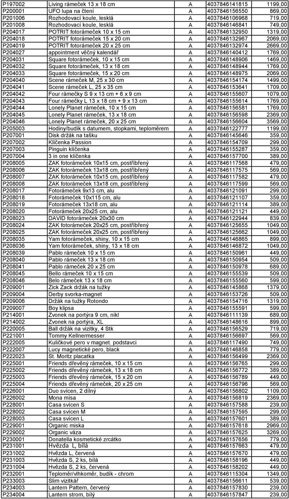 2669,00 P204027 appointment věčný kalendář A 4037846140412 1769,00 P204031 Square fotorámeček, 10 x 15 cm A 4037846148906 1469,00 P204032 Square fotorámeček, 13 x 18 cm A 4037846148944 1769,00