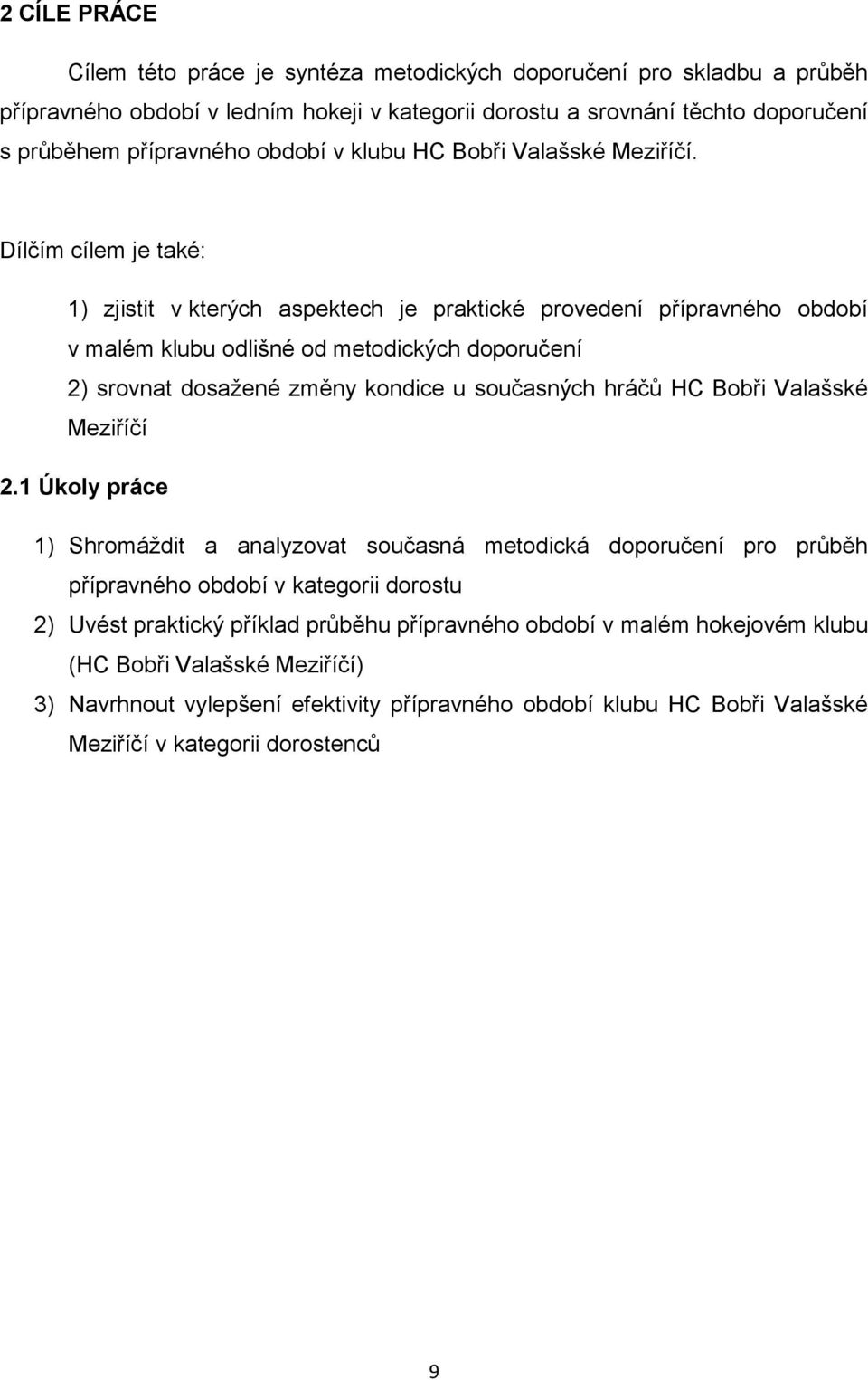 Dílčím cílem je také: 1) zjistit v kterých aspektech je praktické provedení přípravného období v malém klubu odlišné od metodických doporučení 2) srovnat dosažené změny kondice u současných hráčů HC