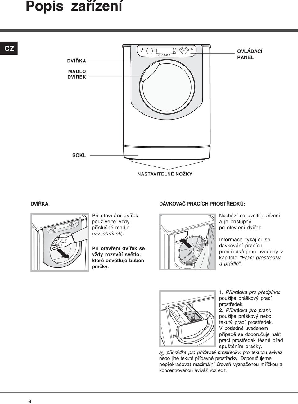 Informace týkající se dávkování pracích prostředků jsou uvedeny v kapitole Prací prostředky a prádlo. 1. Přihrádka pro předpírku: použijte práškový prací prostředek. 2.