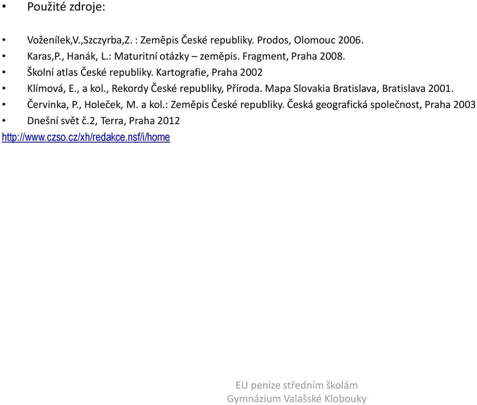 , a kol., Rekordy České republiky, Příroda. Mapa Slovakia Bratislava, Bratislava 2001. Červinka, P., Holeček, M. a kol.: Zeměpis České republiky.