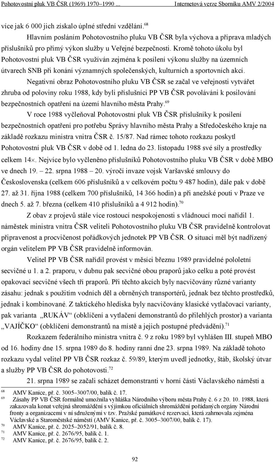 Negativní obraz Pohotovostního pluku VB ČSR se začal ve veřejnosti vytvářet zhruba od poloviny roku 1988, kdy byli příslušníci PP VB ČSR povoláváni k posilování bezpečnostních opatření na území