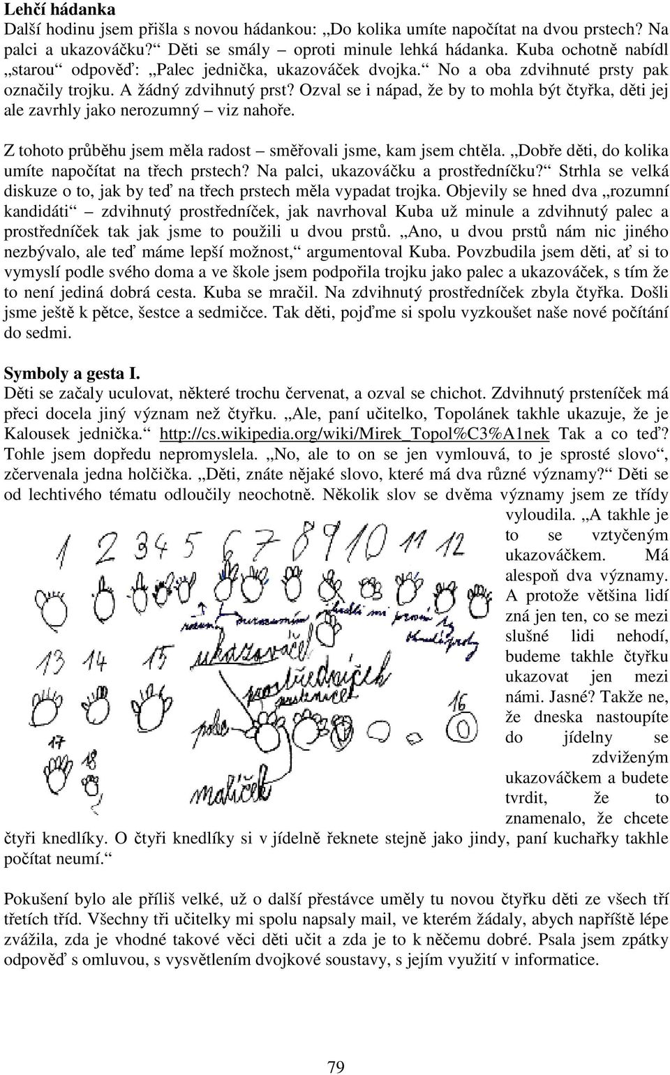 Ozval se i nápad, že by to mohla být čtyřka, děti jej ale zavrhly jako nerozumný viz nahoře. Z tohoto průběhu jsem měla radost směřovali jsme, kam jsem chtěla.