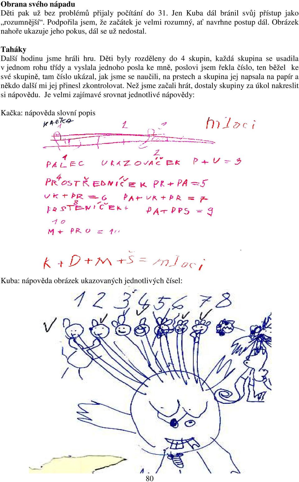 Děti byly rozděleny do 4 skupin, každá skupina se usadila v jednom rohu třídy a vyslala jednoho posla ke mně, poslovi jsem řekla číslo, ten běžel ke své skupině, tam číslo ukázal, jak jsme se