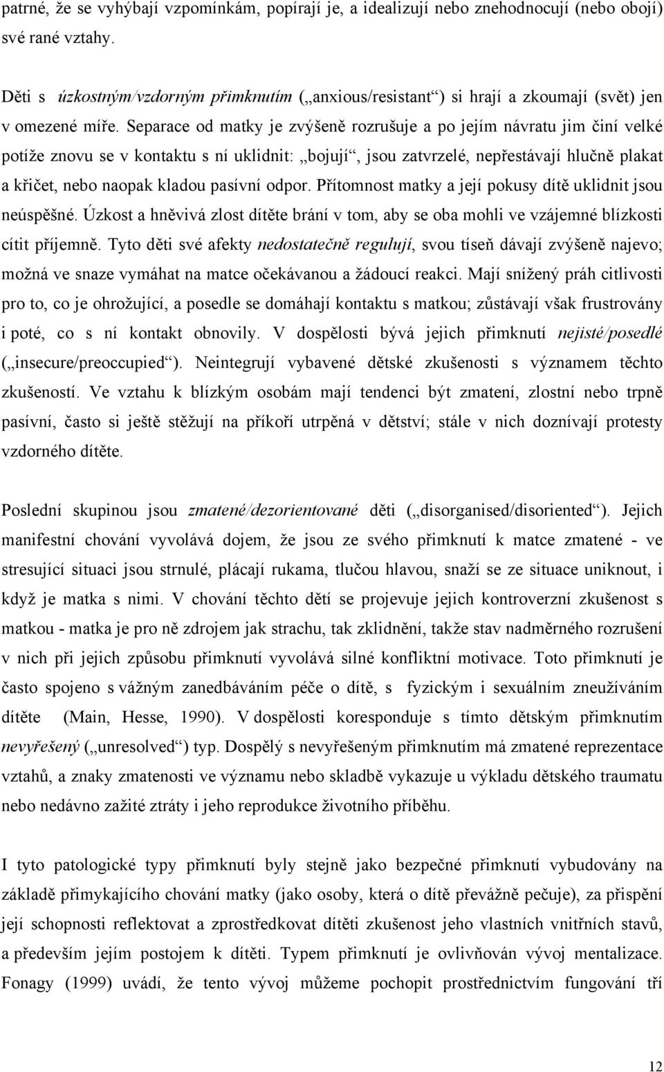 Separace od matky je zvýšeně rozrušuje a po jejím návratu jim činí velké potíže znovu se v kontaktu s ní uklidnit: bojují, jsou zatvrzelé, nepřestávají hlučně plakat a křičet, nebo naopak kladou