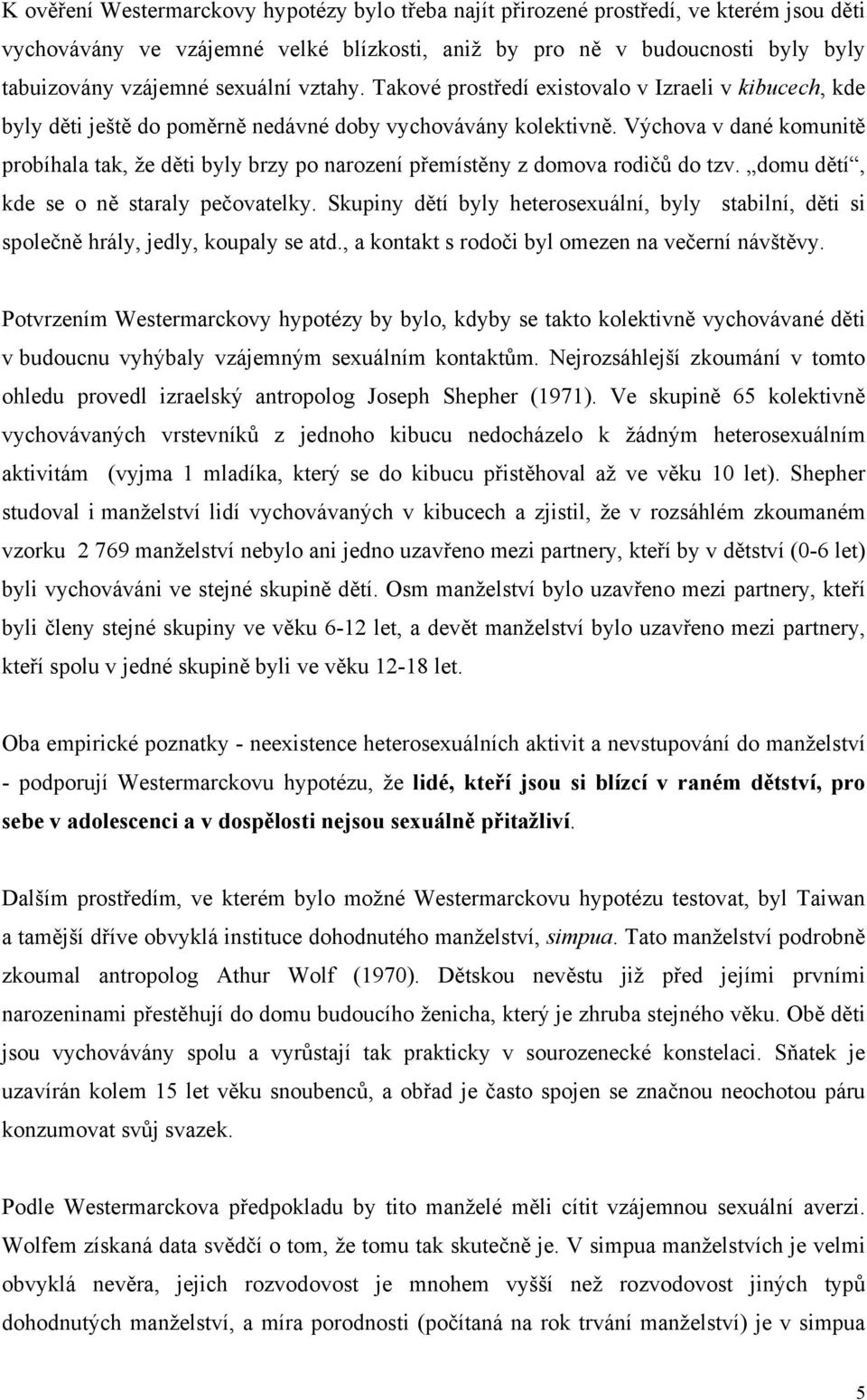 Výchova v dané komunitě probíhala tak, že děti byly brzy po narození přemístěny z domova rodičů do tzv. domu dětí, kde se o ně staraly pečovatelky.