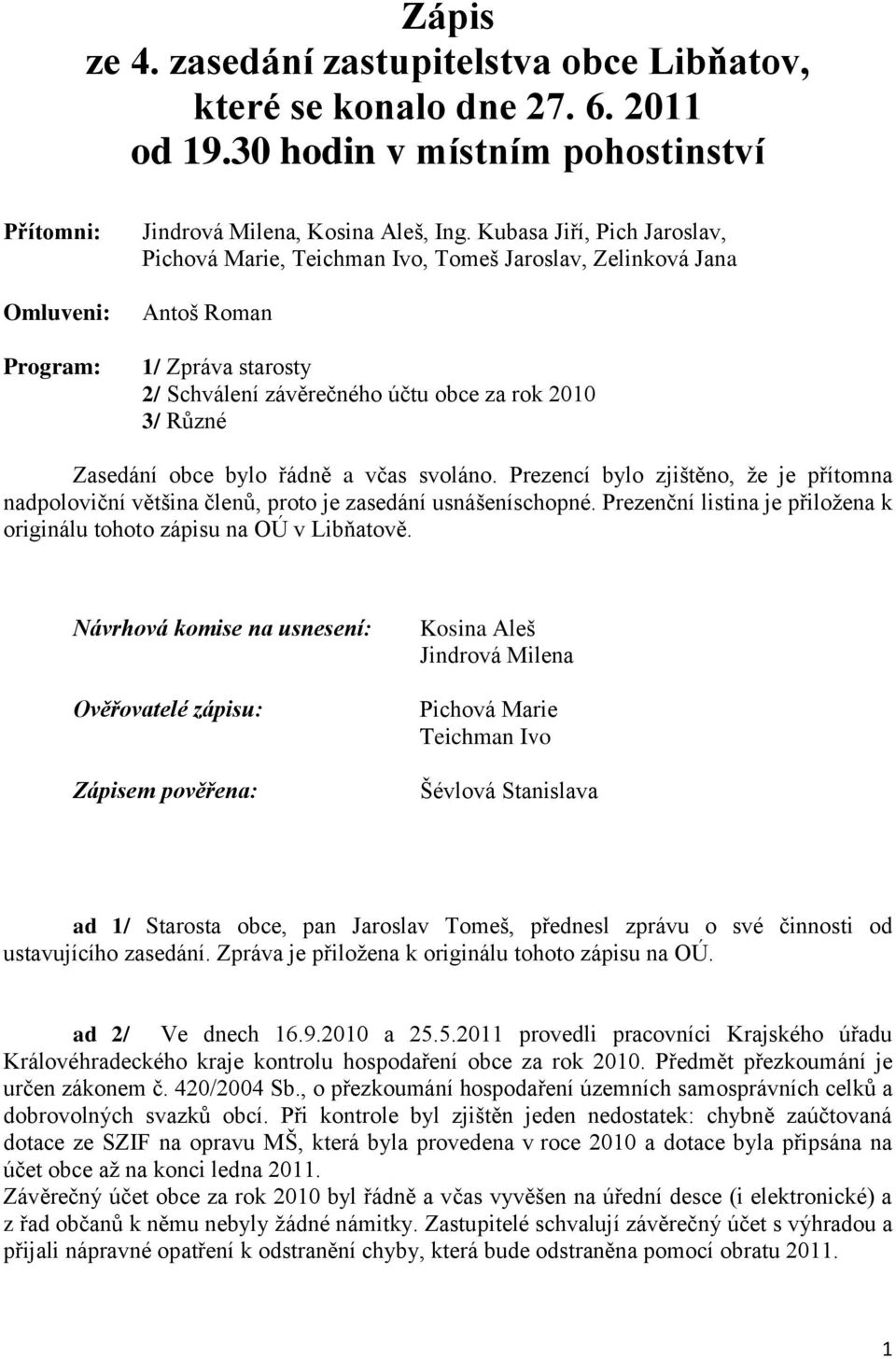 a včas svoláno. Prezencí bylo zjištěno, ţe je přítomna nadpoloviční většina členů, proto je zasedání usnášeníschopné. Prezenční listina je přiloţena k originálu tohoto zápisu na OÚ v Libňatově.