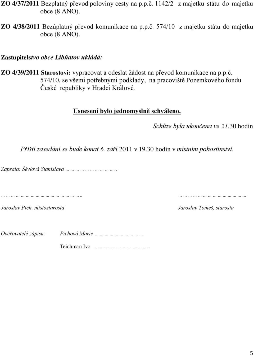 574/10, se všemi potřebnými podklady, na pracoviště Pozemkového fondu České republiky v Hradci Králové. Usnesení bylo jednomyslně schváleno. Schůze byla ukončena ve 21.