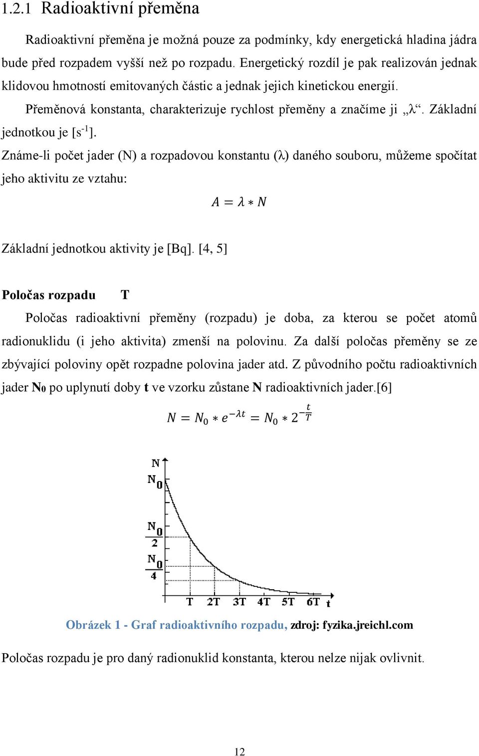 Základní jednotkou je [s -1 ]. Známe-li počet jader (N) a rozpadovou konstantu (λ) daného souboru, můžeme spočítat jeho aktivitu ze vztahu: A = λ N Základní jednotkou aktivity je [Bq].