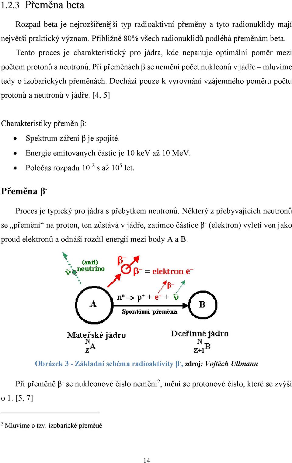 Dochází pouze k vyrovnání vzájemného poměru počtu protonů a neutronů v jádře. [4, 5] Charakteristiky přeměn β: Spektrum záření β je spojité. Energie emitovaných částic je 10 kev až 10 MeV.