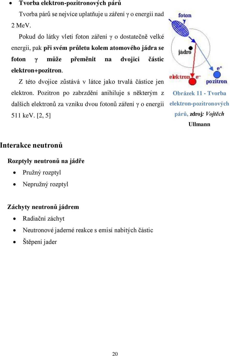 Z této dvojice zůstává v látce jako trvalá částice jen elektron. Pozitron po zabrzdění anihiluje s některým z dalších elektronů za vzniku dvou fotonů záření γ o energii 511 kev.