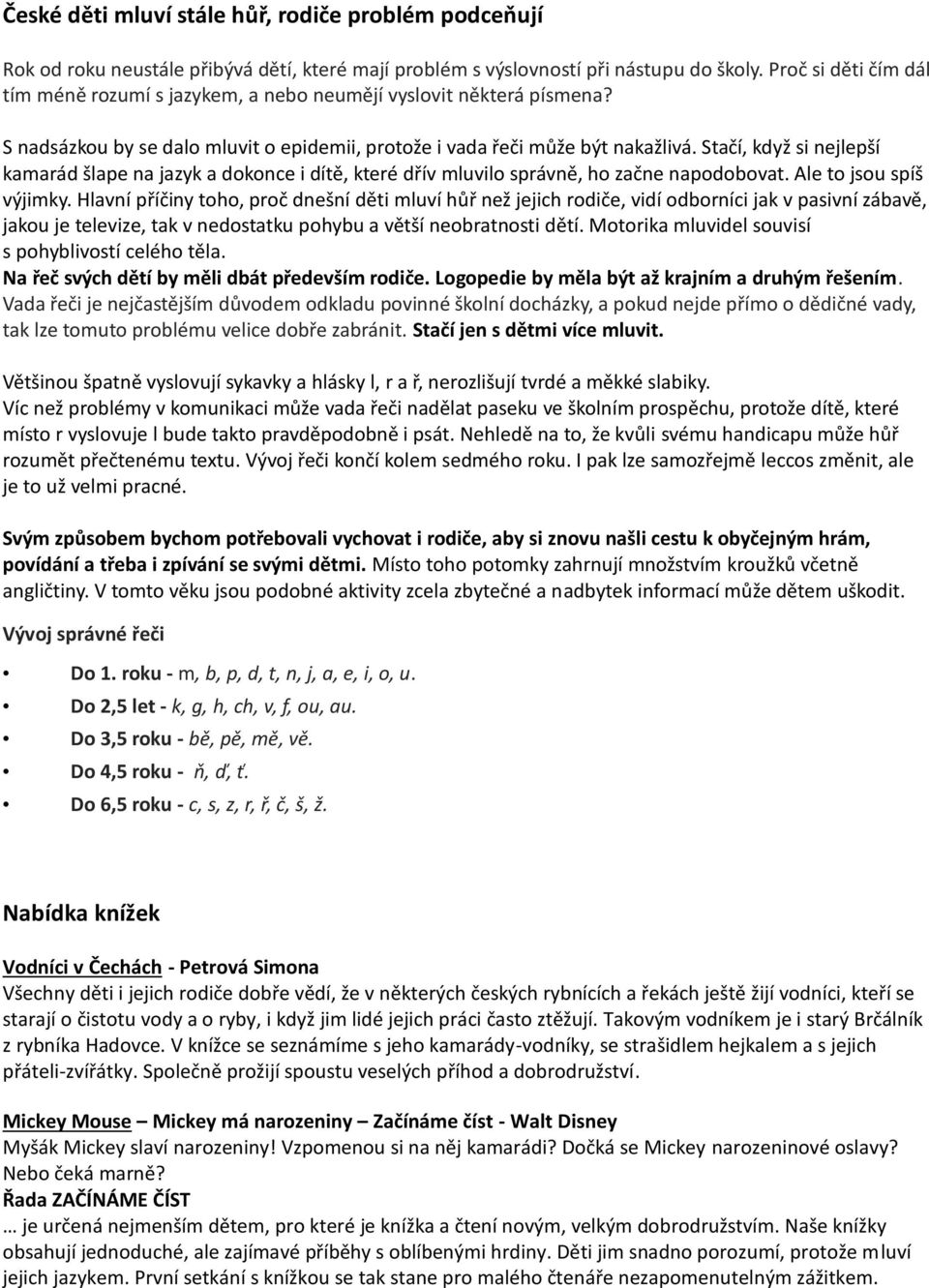 Stačí, když si nejlepší kamarád šlape na jazyk a dokonce i dítě, které dřív mluvilo správně, ho začne napodobovat. Ale to jsou spíš výjimky.