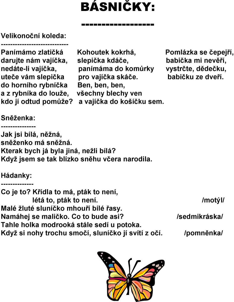 do horního rybníčka Ben, ben, ben, a z rybníka do louže, všechny blechy ven kdo jí odtud pomůže? a vajíčka do košíčku sem. Sněženka: --------------- Jak jsi bílá, něžná, sněženko má sněžná.