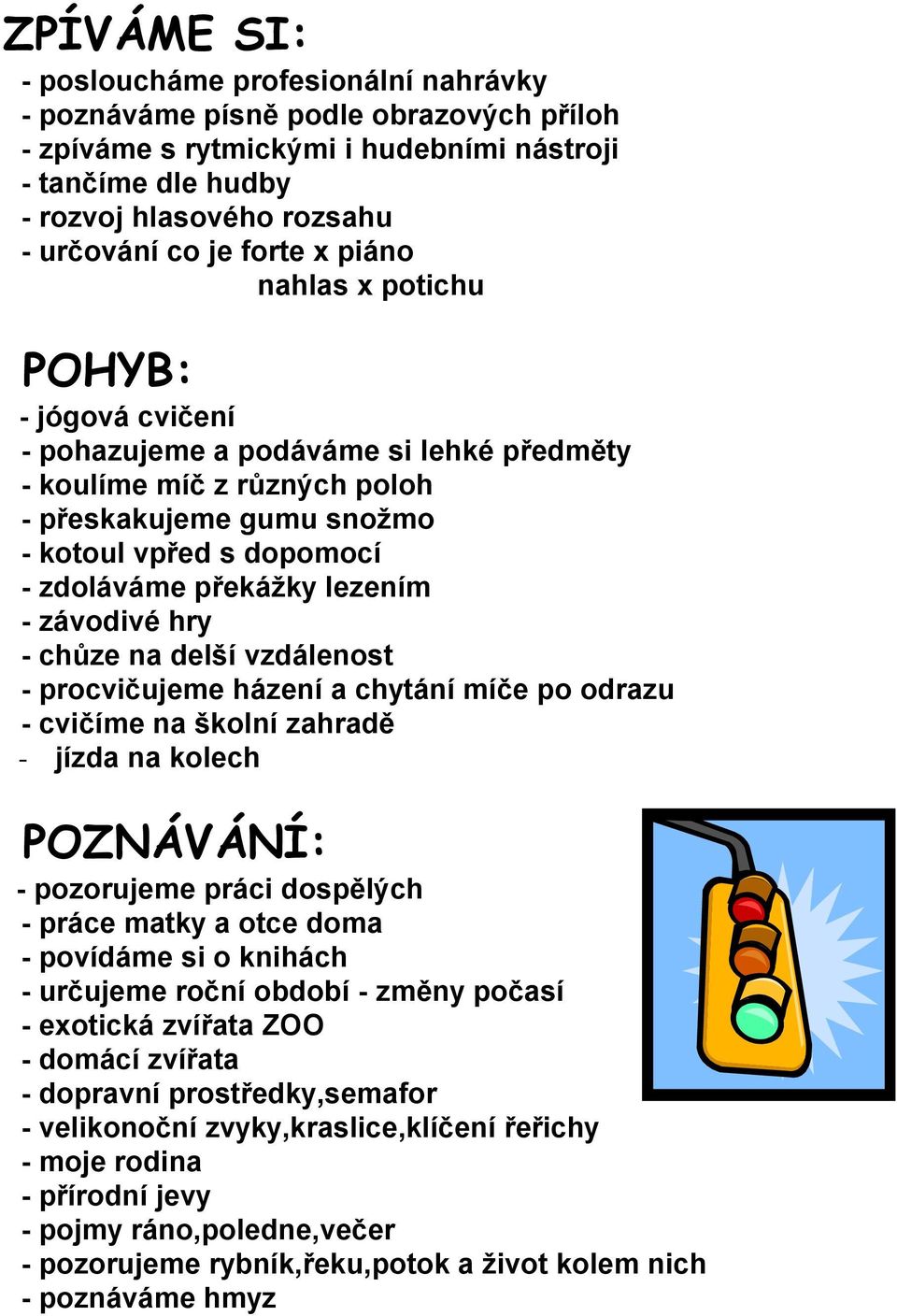 překážky lezením - závodivé hry - chůze na delší vzdálenost - procvičujeme házení a chytání míče po odrazu - cvičíme na školní zahradě - jízda na kolech POZNÁVÁNÍ: - pozorujeme práci dospělých -