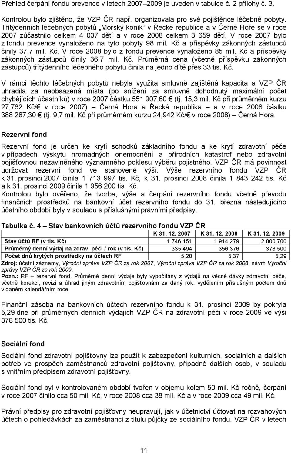 V roce 2007 bylo z fondu prevence vynaloženo na tyto pobyty 98 mil. Kč a příspěvky zákonných zástupců činily 37,7 mil. Kč. V roce 2008 bylo z fondu prevence vynaloženo 85 mil.