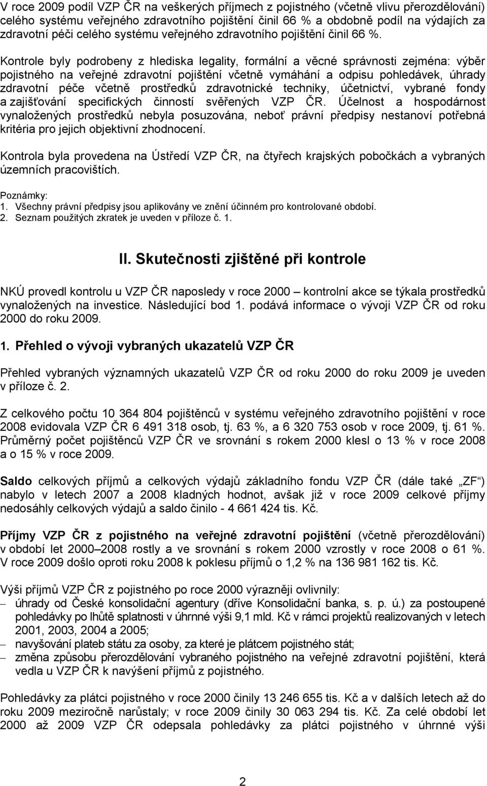 Kontrole byly podrobeny z hlediska legality, formální a věcné správnosti zejména: výběr pojistného na veřejné zdravotní pojištění včetně vymáhání a odpisu pohledávek, úhrady zdravotní péče včetně