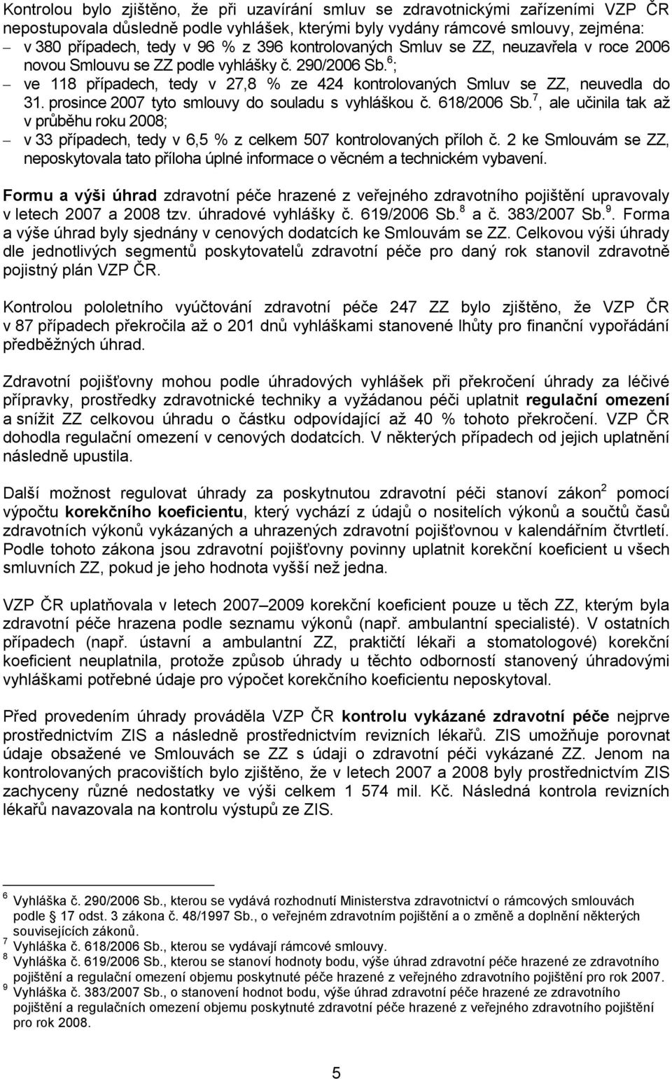 prosince 2007 tyto smlouvy do souladu s vyhláškou č. 618/2006 Sb. 7, ale učinila tak až v průběhu roku 2008; v 33 případech, tedy v 6,5 % z celkem 507 kontrolovaných příloh č.