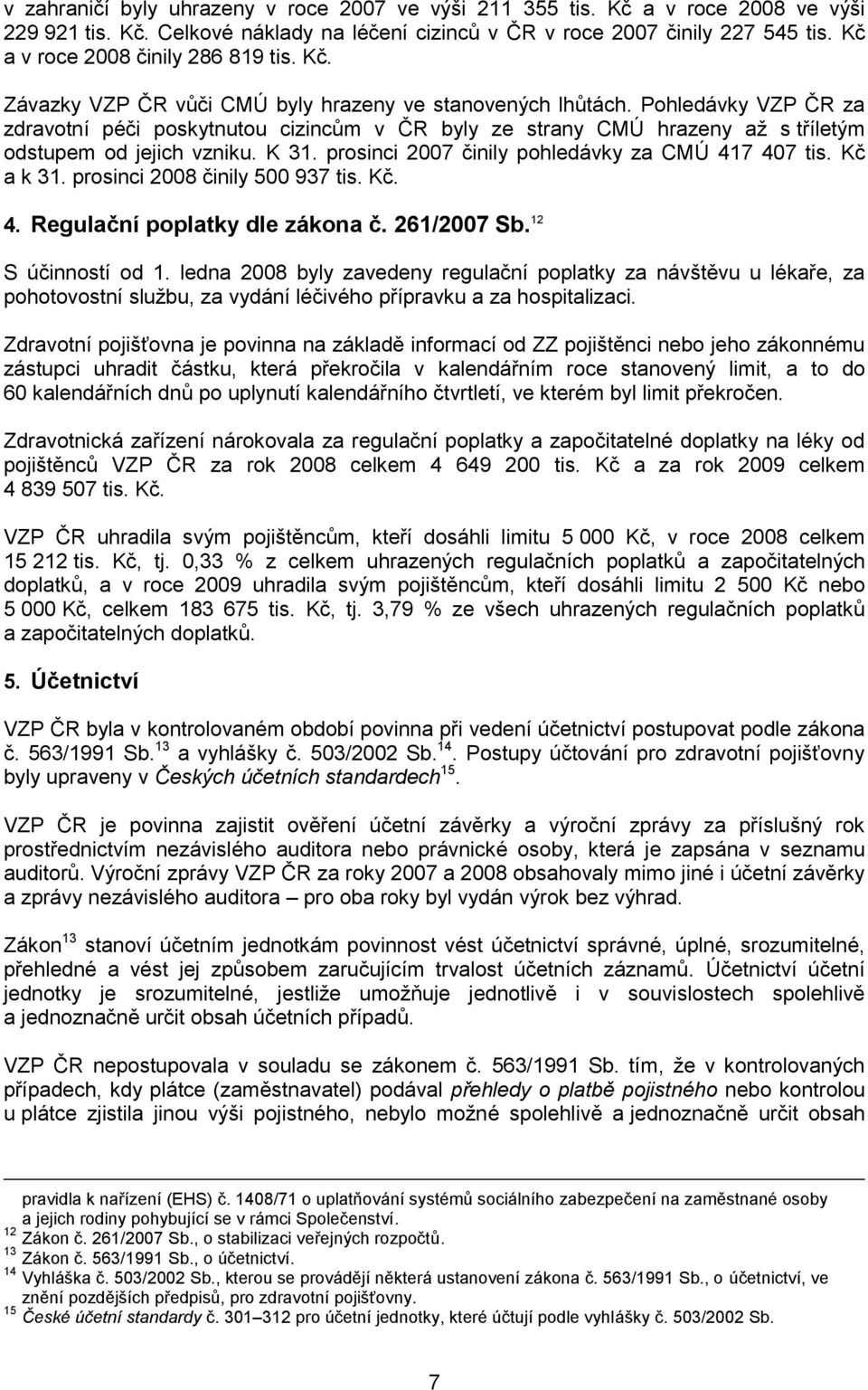 Pohledávky VZP ČR za zdravotní péči poskytnutou cizincům v ČR byly ze strany CMÚ hrazeny až s tříletým odstupem od jejich vzniku. K 31. prosinci 2007 činily pohledávky za CMÚ 417 407 tis. Kč a k 31.