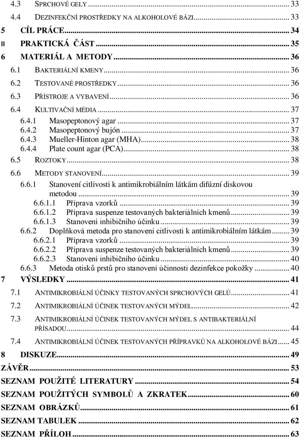 .. 38 6.6 METODY STANOVENÍ... 39 6.6.1 Stanovení citlivosti k antimikrobiálním látkám difúzní diskovou metodou... 39 6.6.1.1 Příprava vzorků... 39 6.6.1.2 Příprava suspenze testovaných bakteriálních kmenů.