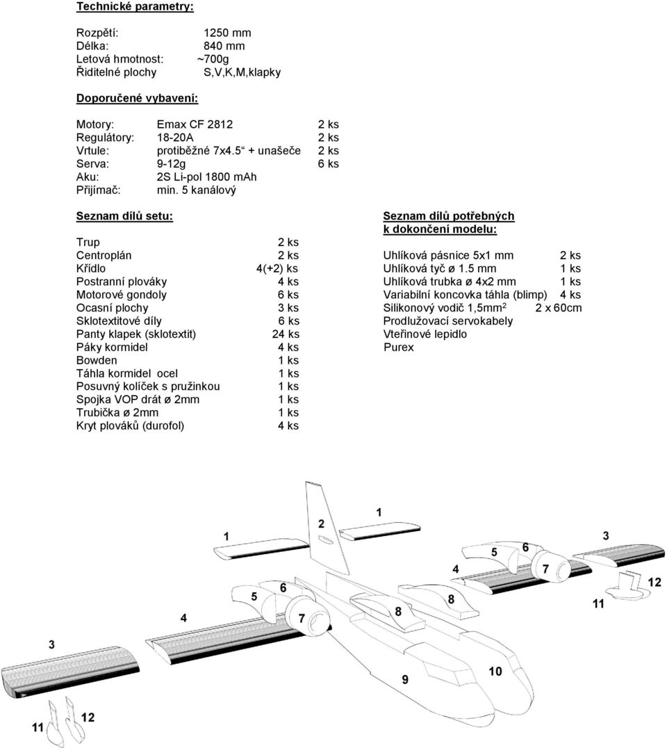 5 kanálový Seznam dílů setu: Seznam dílů potřebných k dokončení modelu: Trup 2 ks Centroplán 2 ks Uhlíková pásnice 5x1 mm 2 ks Křídlo 4(+2) ks Uhlíková tyč ø 1.