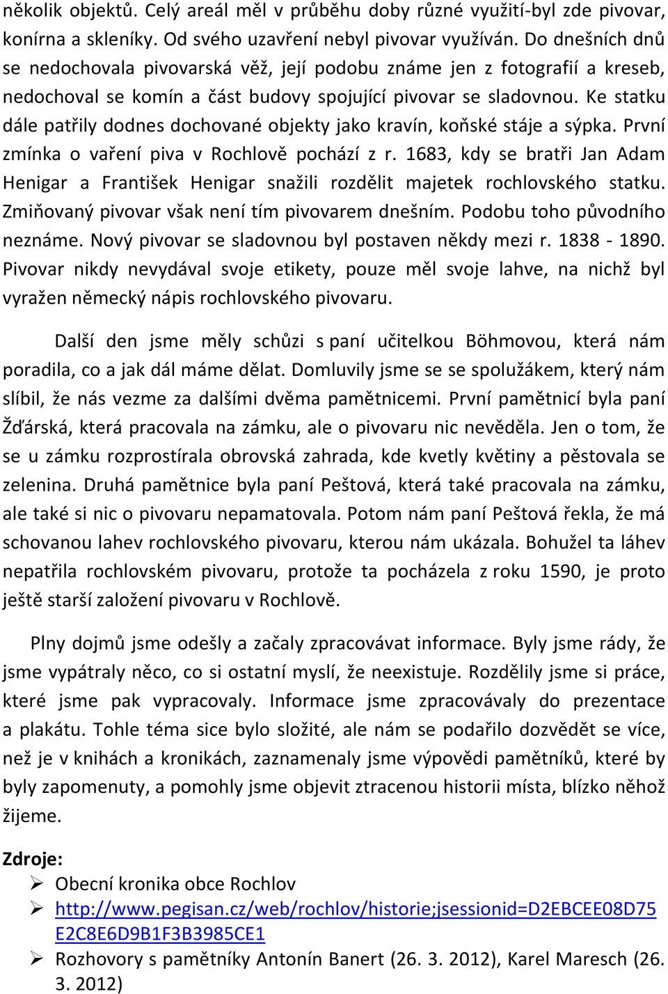 Ke statku dále patřily dodnes dochované objekty jako kravín, koňské stáje a sýpka. První zmínka o vaření piva v Rochlově pochází z r.