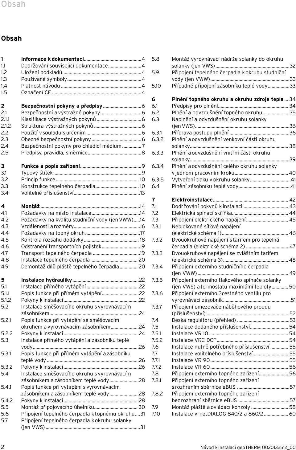 ..6 2.4 Bezpečnostní pokyny pro chladicí médium... 7 2.5 Předpisy, pravidla, směrnice...8 3 Funkce a popis zařízení...9 3.1 Typový štítek...9 3.2 Princip funkce... 10 3.