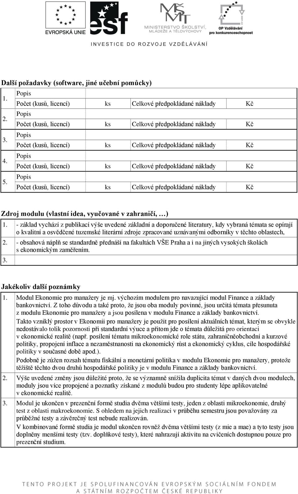 oblastech, 2. - obsahová náplň se standardně přednáší na fakultách VŠE Praha a i na jiných vysokých školách s ekonomickým zaměřením. 3. Jakékoliv další poznámky 1. Modul Ekonomie pro manažery je mj.