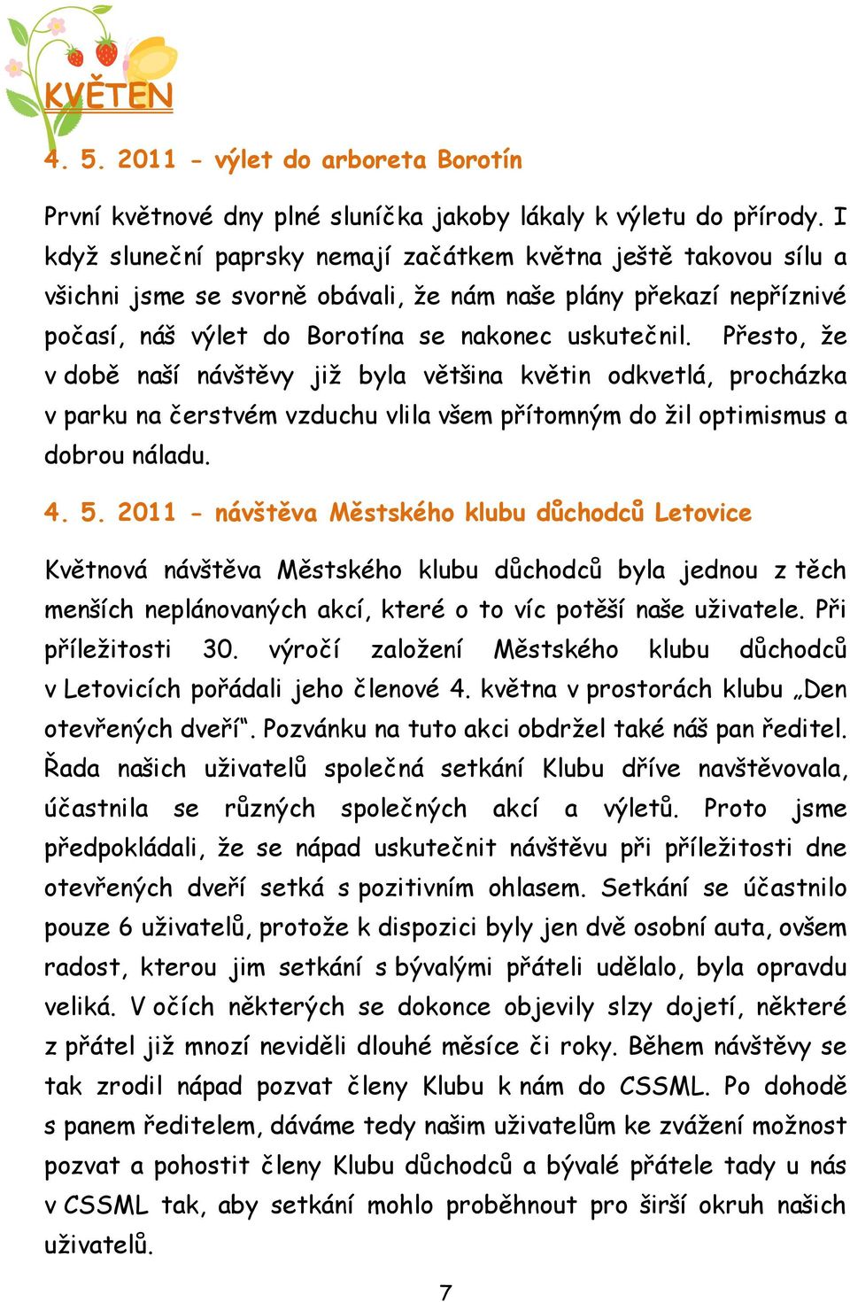 Přesto, ţe v době naší návštěvy jiţ byla většina květin odkvetlá, procházka v parku na čerstvém vzduchu vlila všem přítomným do ţil optimismus a dobrou náladu. 4. 5.