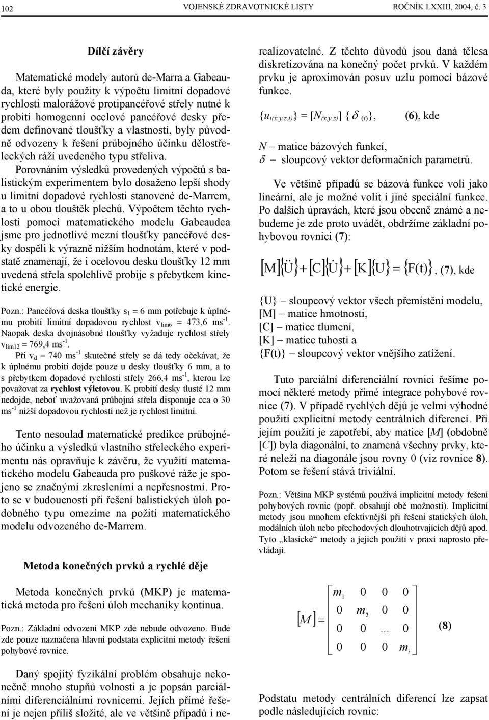 defioaé tloušťky a lastostí, byly půodě odozey k řešeí průbojého účiku dělostřeleckých ráží uedeého typu střelia.