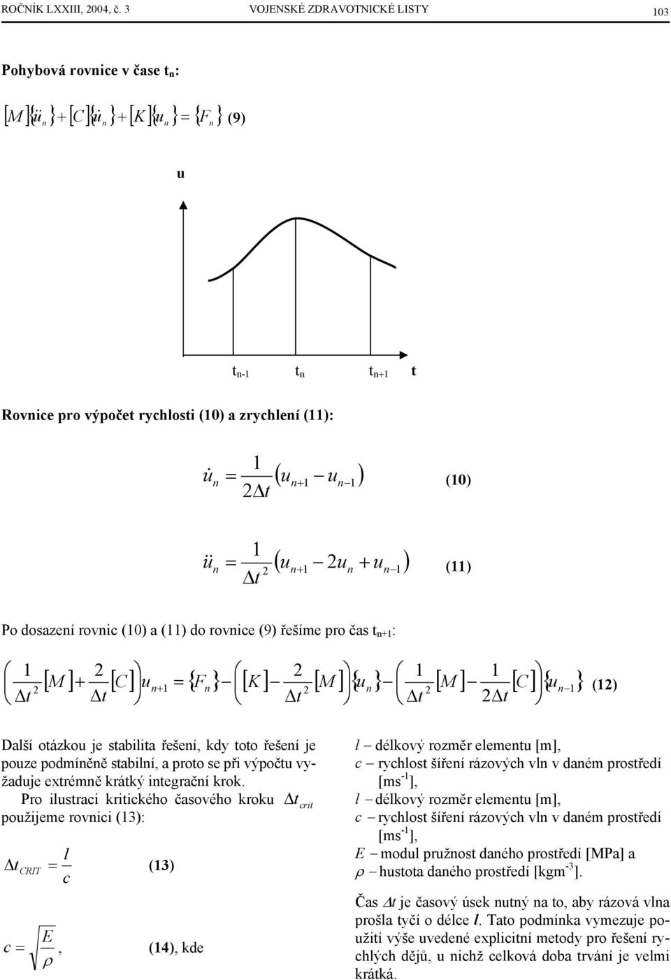 + + Po dosazeí roic ( a ( do roice (9 řešíme pro čas t + : t t t t t + [ M ] + [ C] u = { F } [ K ] [ M ] { u } [ M ] [ C] { u } ( Další otázkou je stabilita řešeí, kdy toto řešeí je pouze podmíěě