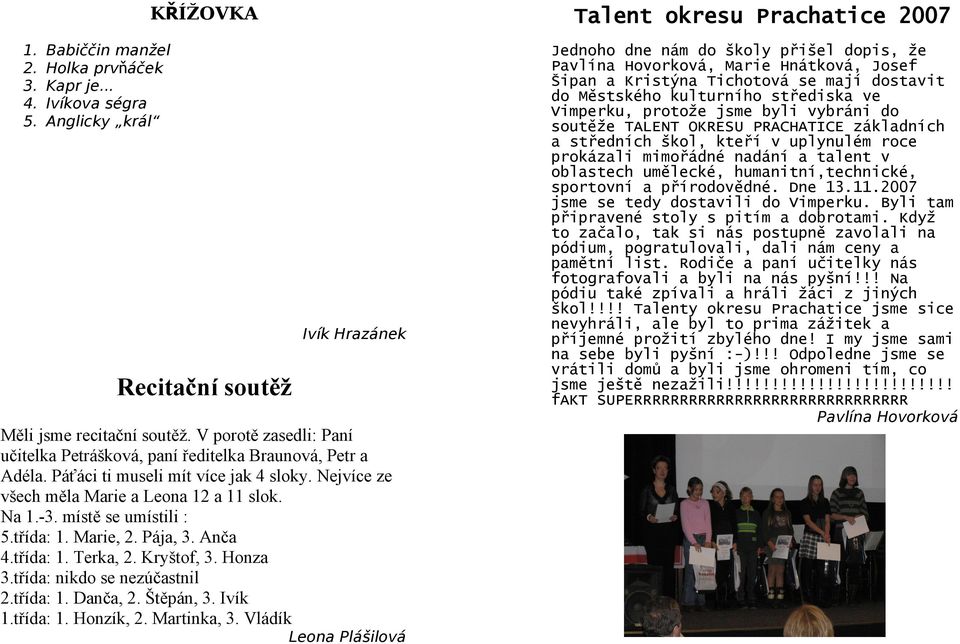 místě se umístili : 5.třída: 1. Marie, 2. Pája, 3. Anča 4.třída: 1. Terka, 2. Kryštof, 3. Honza 3.třída: nikdo se nezúčastnil 2.třída: 1. Danča, 2. Štěpán, 3. Ivík 1.třída: 1. Honzík, 2. Martinka, 3.