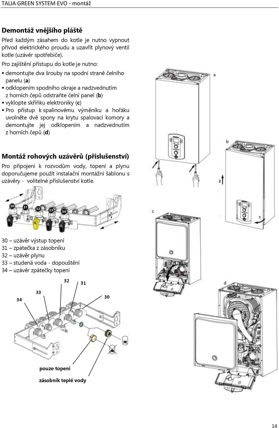 elektroniky (c) Pro přístup k spalinovému výměníku a hořáku uvolněte dvě spony na krytu spalovací komory a demontujte jej odklopením a nadzvednutím z horních čepů (d) Montáž rohových uzávěrů