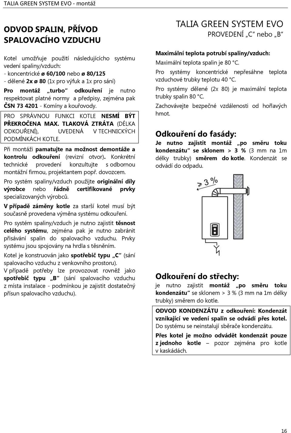 TLAKOVÁ ZTRÁTA (DÉLKA ODKOUŘENÍ), UVEDENÁ V TECHNICKÝCH PODMÍNKÁCH KOTLE. Při montáži pamatujte na možnost demontáže a kontrolu odkouření (revizní otvor).